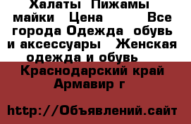 Халаты. Пижамы .майки › Цена ­ 700 - Все города Одежда, обувь и аксессуары » Женская одежда и обувь   . Краснодарский край,Армавир г.